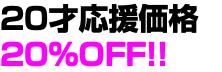 20才応援価格20%OFF!!