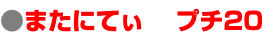 ●またにてぃ プチ20 